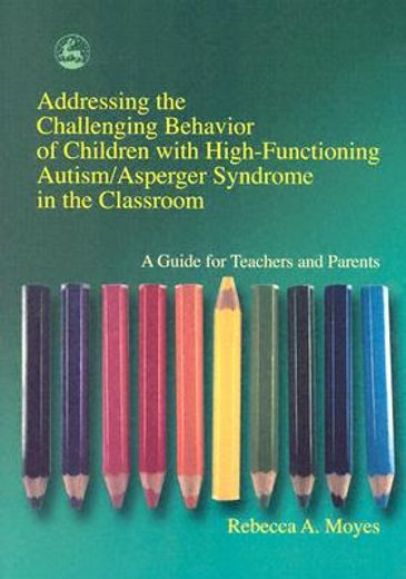 addressing the challenging behavior of children with high-functioning autism/asperger syndrome in the classroom,a guide for teachers and parents