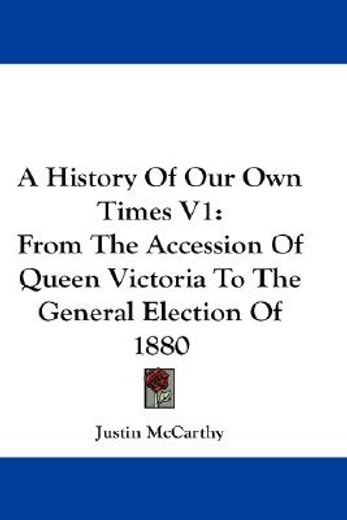 a history of our own times,from the accession of queen victoria to the general election of 1880