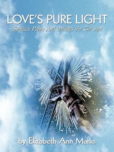 love´s pure light,spiritual poems and writings for the soul