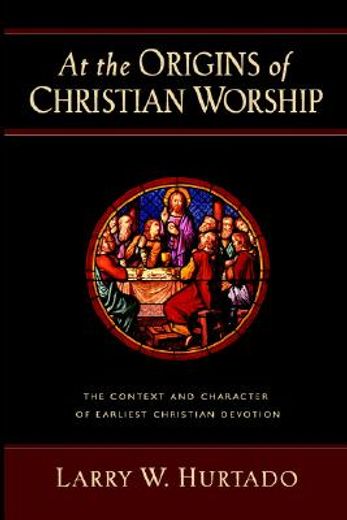 at the origins of christian worship,the context and character of earliest christian devotion (in English)
