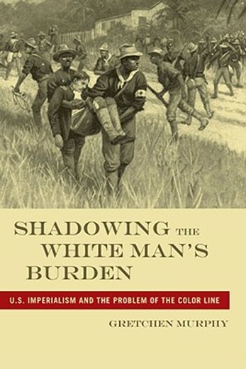 shadowing the white man´s burden,u.s. imperialism and the problem of the color line