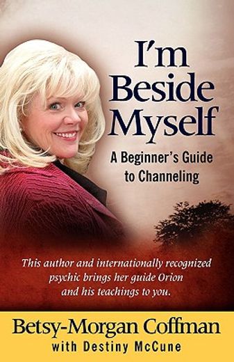 i ` m beside myself!: a beginner ` s guide to channeling