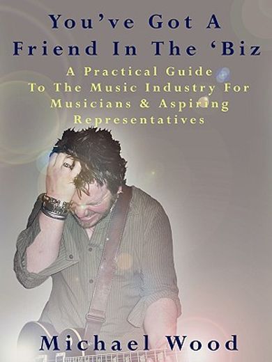 you´ve got a friend in the ´biz,a practical guide to the music industry for musicians & aspiring representatives