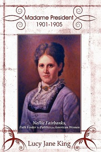 madame president 1901-1905: nellie fairbanks, path finder to politics for american women