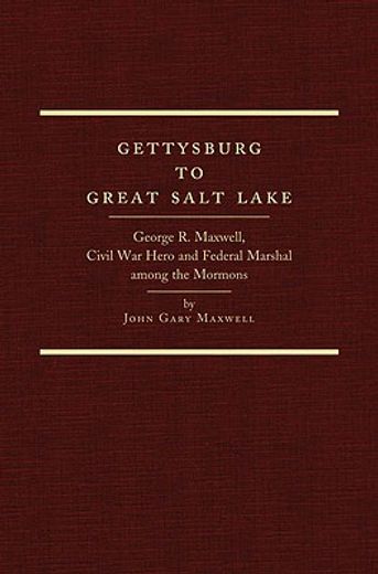 gettysburg to great salt lake,george r. maxwell, civil war hero and federal marshal among the mormons