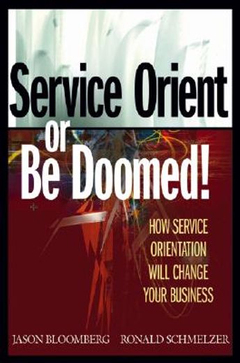 service orient or be doomed!,how service orientation will change your business