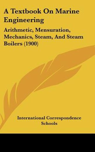 a textbook on marine engineering,arithmetic, mensuration, mechanics, steam, and steam boilers