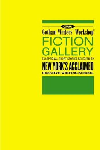 Gotham Writers'Workshop Fiction Gallery: Exceptional Short Stories Selected by new York'S Acclaimed Creative Writing School (en Inglés)
