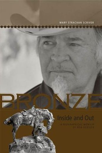 bronze inside and out,a biographical memoir of bob scriver
