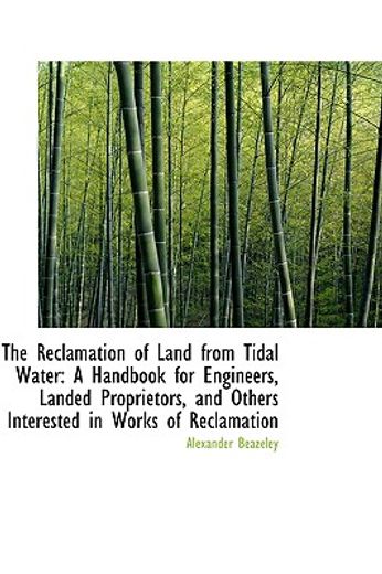 the reclamation of land from tidal water: a handbook for engineers, landed proprietors, and others i
