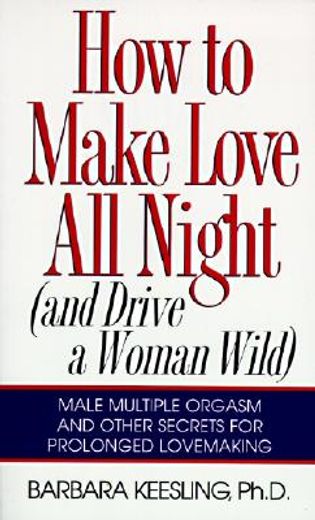How to Make Love all Night: And Drive a Woman Wild! (And Drive a Woman Wild: Male Multiple Orgasm and Other Secrets for Prolonged Lovemaking) (en Inglés)
