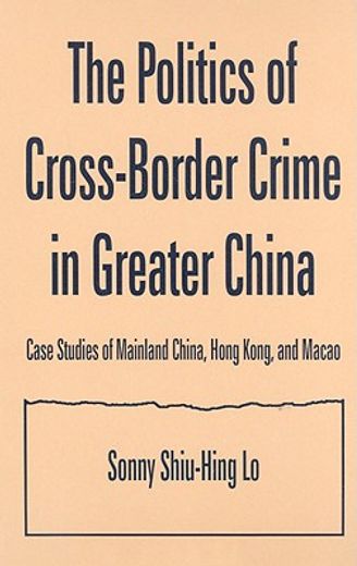 the politics of cross-border crime in greater china,case studies of mainland china, hong kong, and macao