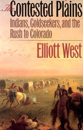 the contested plains,indians, goldseekers, & the rush to colorado
