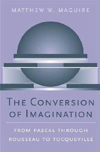 the conversion of imagination,from pascal through rousseau to tocqueville