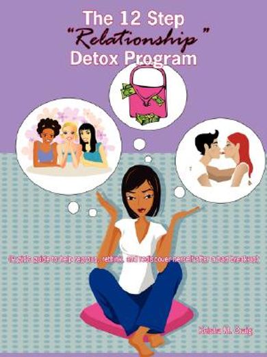 the 12 step "relationship" detox program,a girl´s guide to help regroup, rethink, and rediscover herself after a bad break-up