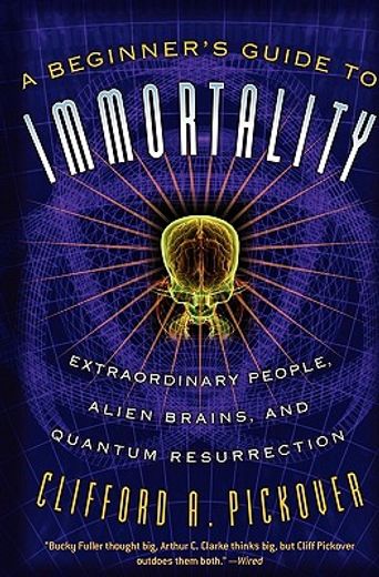 a beginner´s guide to immortality,extraordinary people, alien brains, and quantum ressurrection