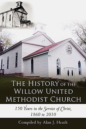 the history of the willow united methodist church,150 years in the service of christ, 1860 to 2010 (en Inglés)