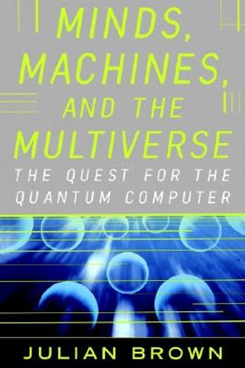 minds, machines, and the multiuniverse,the quest for the quantum computer (en Inglés)