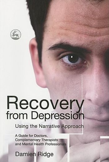 Recovery from Depression Using the Narrative Approach: A Guide for Doctors, Complementary Therapists and Mental Health Professionals (en Inglés)