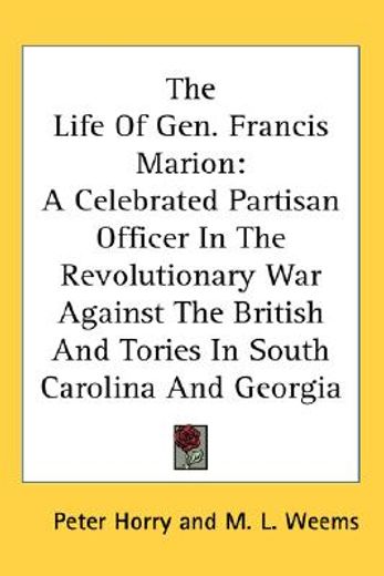 the life of gen. francis marion,a celebrated partisan officer in the revolutionary war against the british and tories in south carol