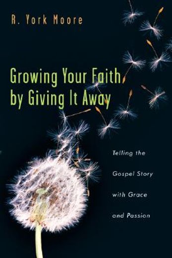 growing your faith by giving it away: telling the gospel story with grace and passion (en Inglés)