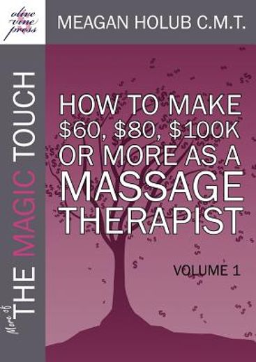 more of the magic touch: how to make $60, $80, $100,000 or more as a massage therapist: volume 1