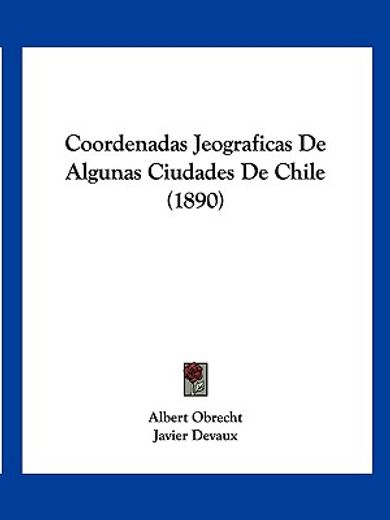 Coordenadas Jeograficas de Algunas Ciudades de Chile (1890) (in Spanish)