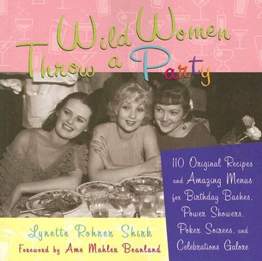 wild women throw a party,110 original recipes and amazing menus for birthday bashes, power showers, poker soirees, and celebr