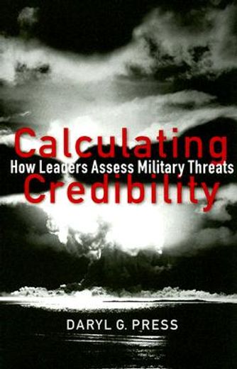 calculating credibility,how leaders assess military threats