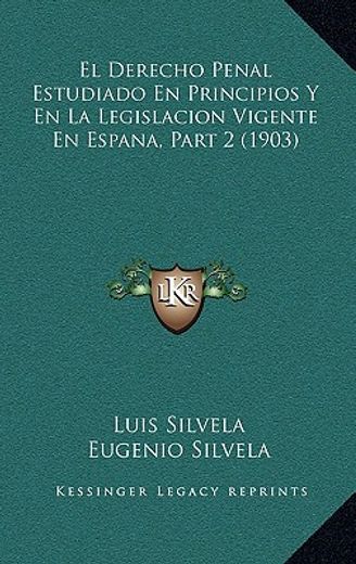 El Derecho Penal Estudiado en Principios y en la Legislacion Vigente en Espana, Part 2 (1903)