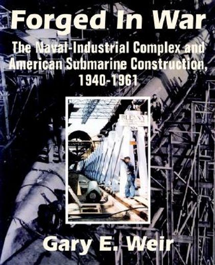 forged in war,the naval-industrial complex and american submarine construction, 1940-1961