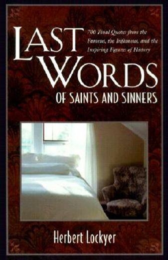 last words of saints and sinners,700 final quotes from the famous, the infamous, and the inspiring figures of history (en Inglés)
