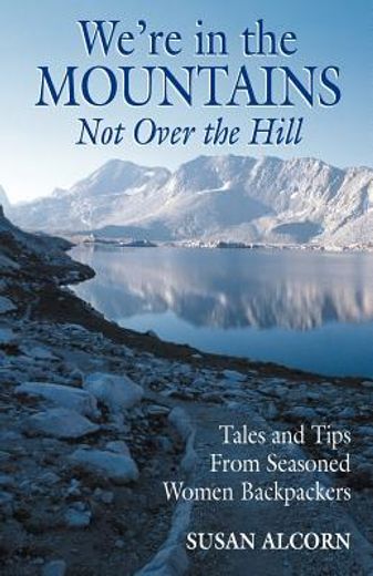 we´re in the mountains, not over the hill,tales and tips from seasoned women backpackers (en Inglés)
