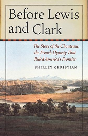 before lewis and clark,the story of the chouteaus, the french dynasty that ruled america´s frontier (en Inglés)