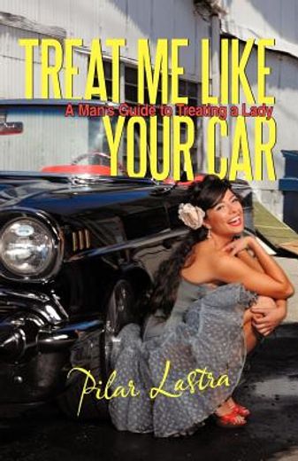 treat me like your car: a man ` s guide to treating a lady