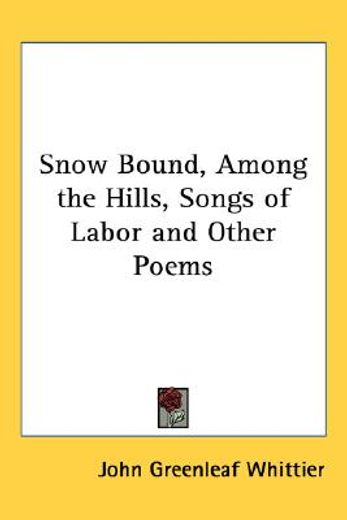 snow bound, among the hills, songs of labor and other poems