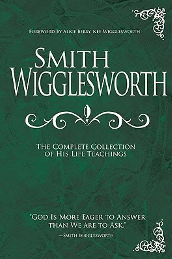 smith wigglesworth: the complete collection of his life teachings