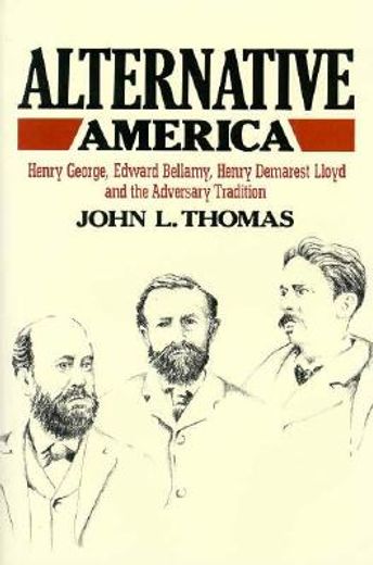 alternative america,henry george, edward bellamy, henry demarest lloyd and the adversary tradition