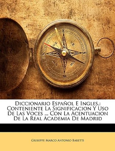 diccionario espaol e ingles,: conteniente la significacion y uso de las voces ... con la acentuacion de la real academia de madrid