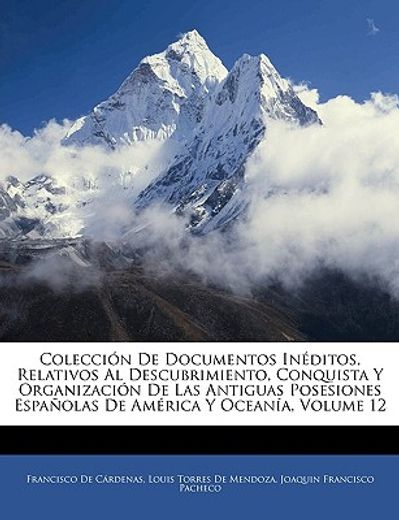 coleccin de documentos inditos, relativos al descubrimiento, conquista y organizacin de las antiguas posesiones espaolas de amrica y oceana, volume 12