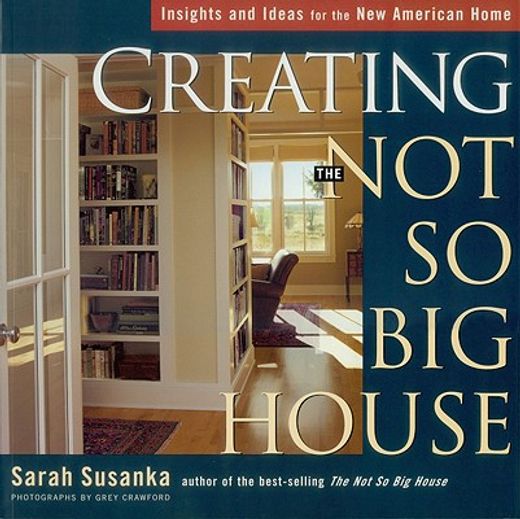 creating the not so big house,insights and ideas for the new american home (en Inglés)