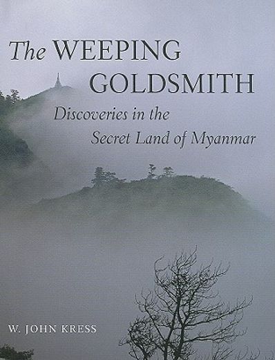 the weeping goldsmith,discoveries in the secret land of myanmar