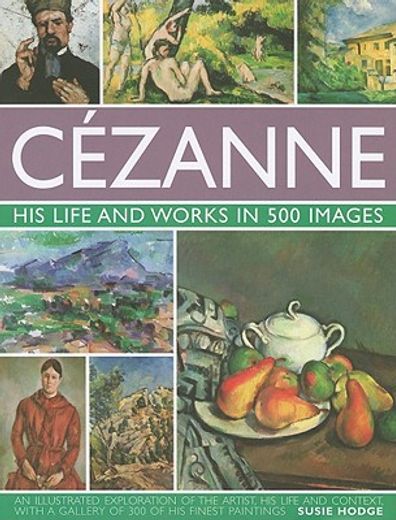 cezanne: his life and works in 500 images,an illustrated exploration of the artist, his life and context, with a gallery of 300 of his finest