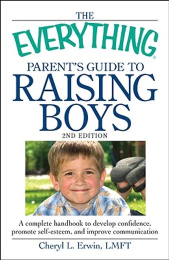 the everything parent´s guide to raising boys,a complete handbook to develop confidence, promote self-esteem, and improve communication
