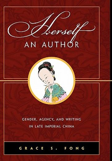 herself an author,gender, agency, and writing in late imperial china