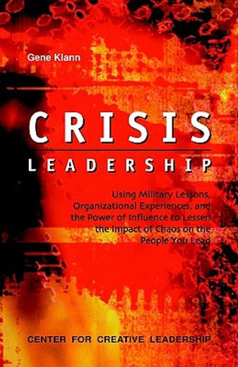 crisis leadership,using military lessons, organizational experiences, and the power of influence to lessen the impact (en Inglés)