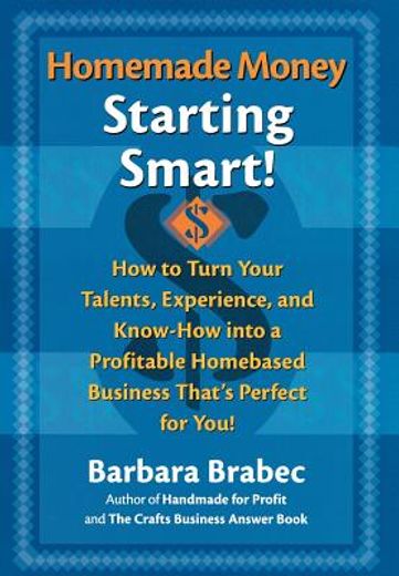 homemade money,starting smart : how to turn your talents, experience, and know-how into a profitable homebased busi