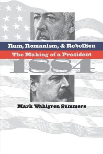 rum, romanism, & rebellion,the making of a president, 1884