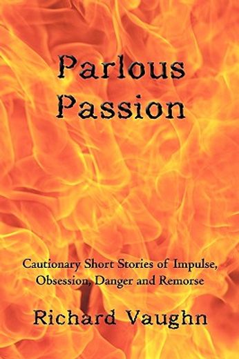 parlous passion,cautionary short stories of impulse, obsession, danger and remorse