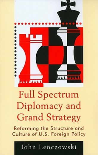 full spectrum diplomacy and grand strategy,reforming the structure and culture of u.s. foreign policy